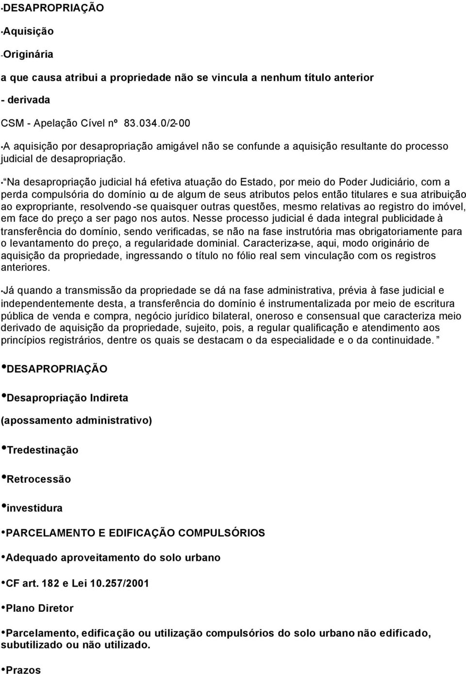 Na desapropriação judicial há efetiva atuação do Estado, por meio do Poder Judiciário, com a perda compulsória do domínio ou de algum de seus atributos pelos então titulares e sua atribuição ao