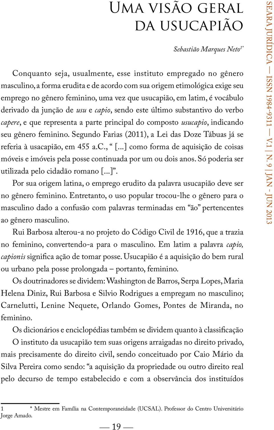 composto usucapio, indicando seu gênero feminino. Segundo Farias (2011), a Lei das Doze Tábuas já se referia à usacapião, em 455 a.c., [.