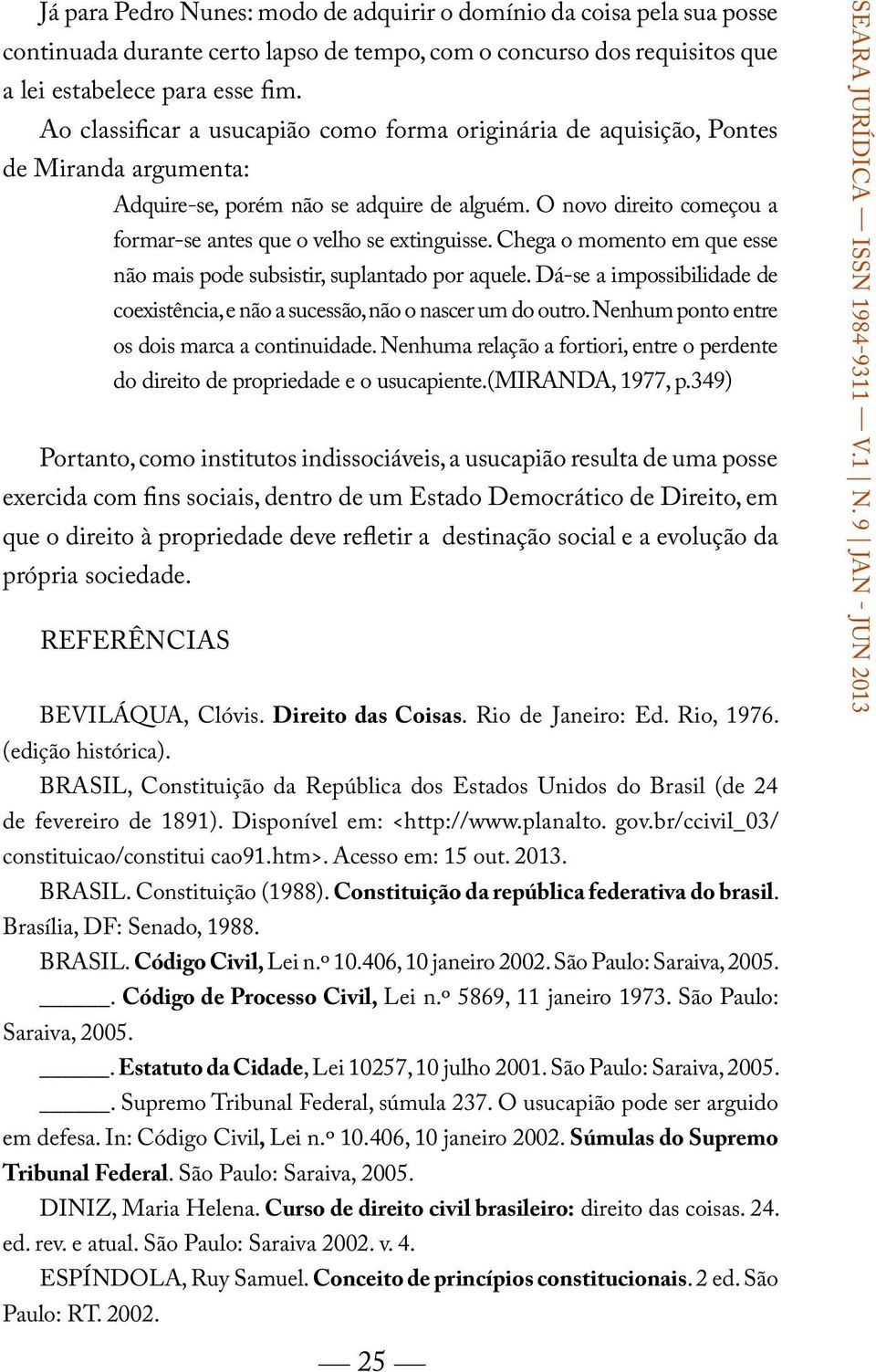 O novo direito começou a formar-se antes que o velho se extinguisse. Chega o momento em que esse não mais pode subsistir, suplantado por aquele.