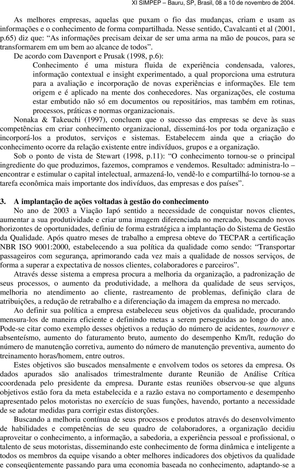 6): Conhecimento é uma mistura fluida de experiência condensada, valores, informação contextual e insight experimentado, a qual proporciona uma estrutura para a avaliação e incorporação de novas