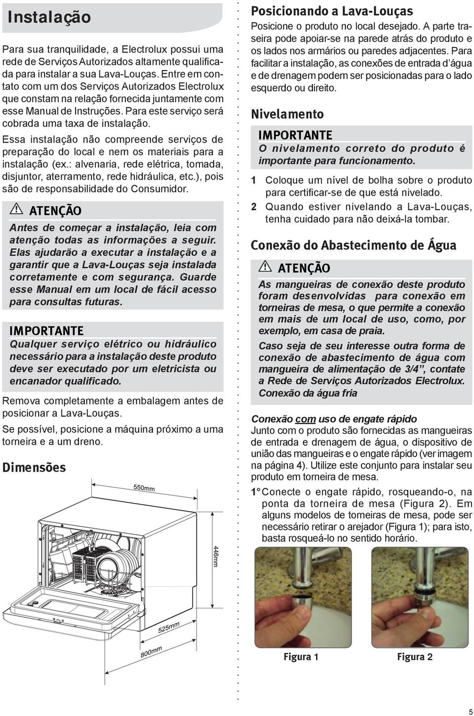 Essa instalação não compreende serviços de preparação do local e nem os materiais para a instalação (ex.: alvenaria, rede elétrica, tomada, disjuntor, aterramento, rede hidráulica, etc.