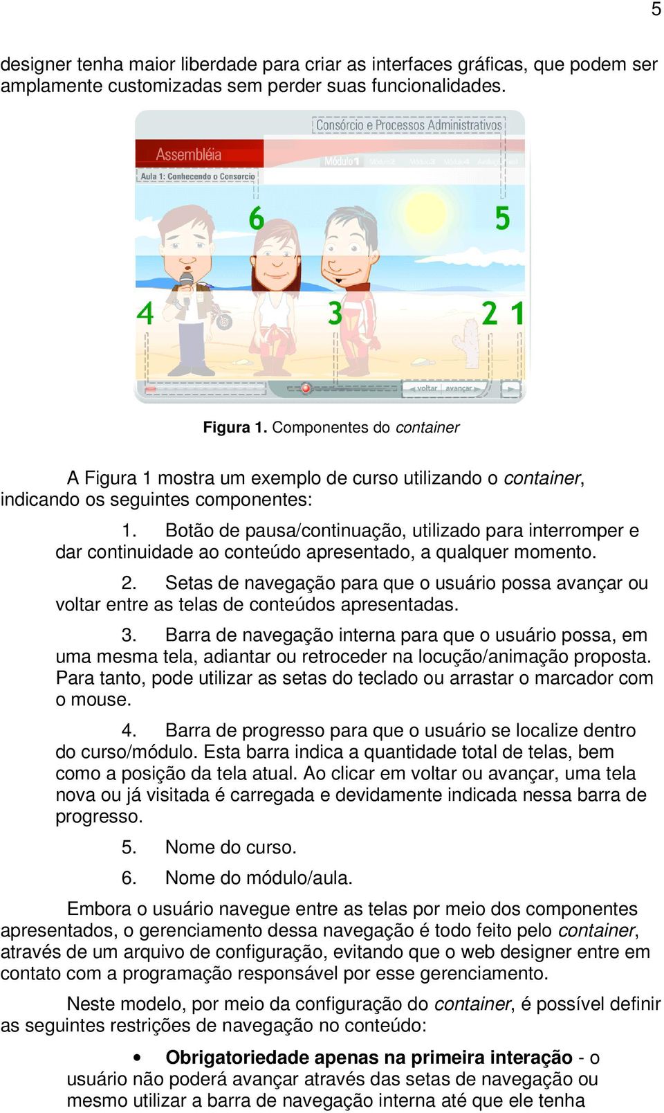 Botão de pausa/continuação, utilizado para interromper e dar continuidade ao conteúdo apresentado, a qualquer momento. 2.