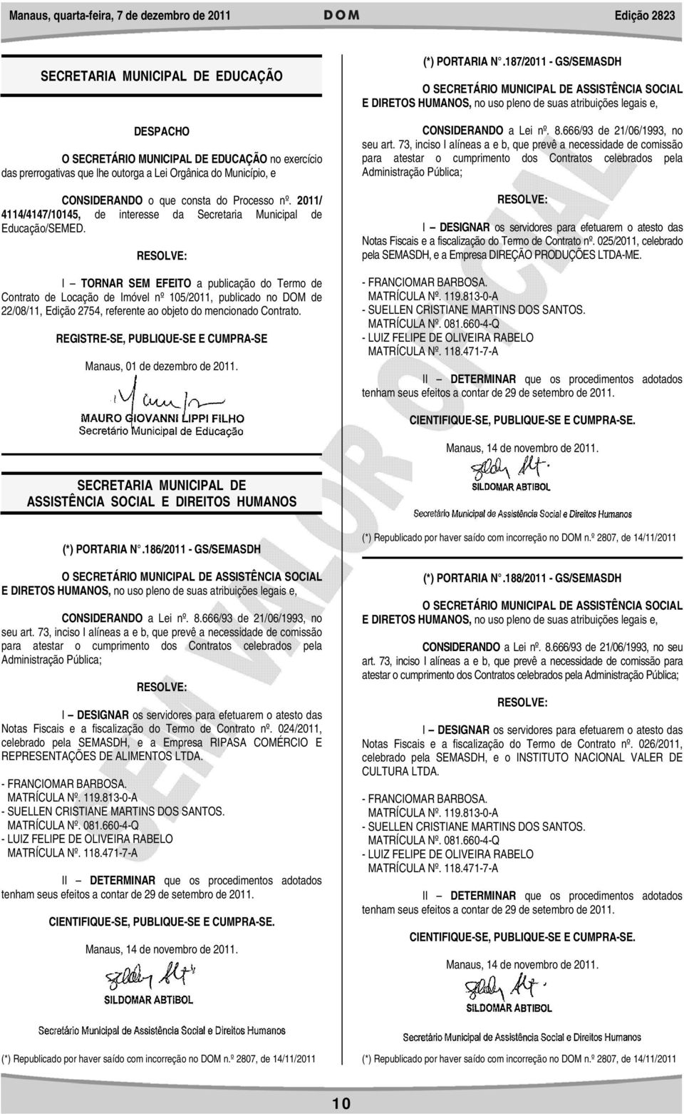 I TORNAR SEM EFEITO a publicação do Termo de Contrato de Locação de Imóvel nº 105/2011, publicado no DOM de 22/08/11, Edição 2754, referente ao objeto do mencionado Contrato.