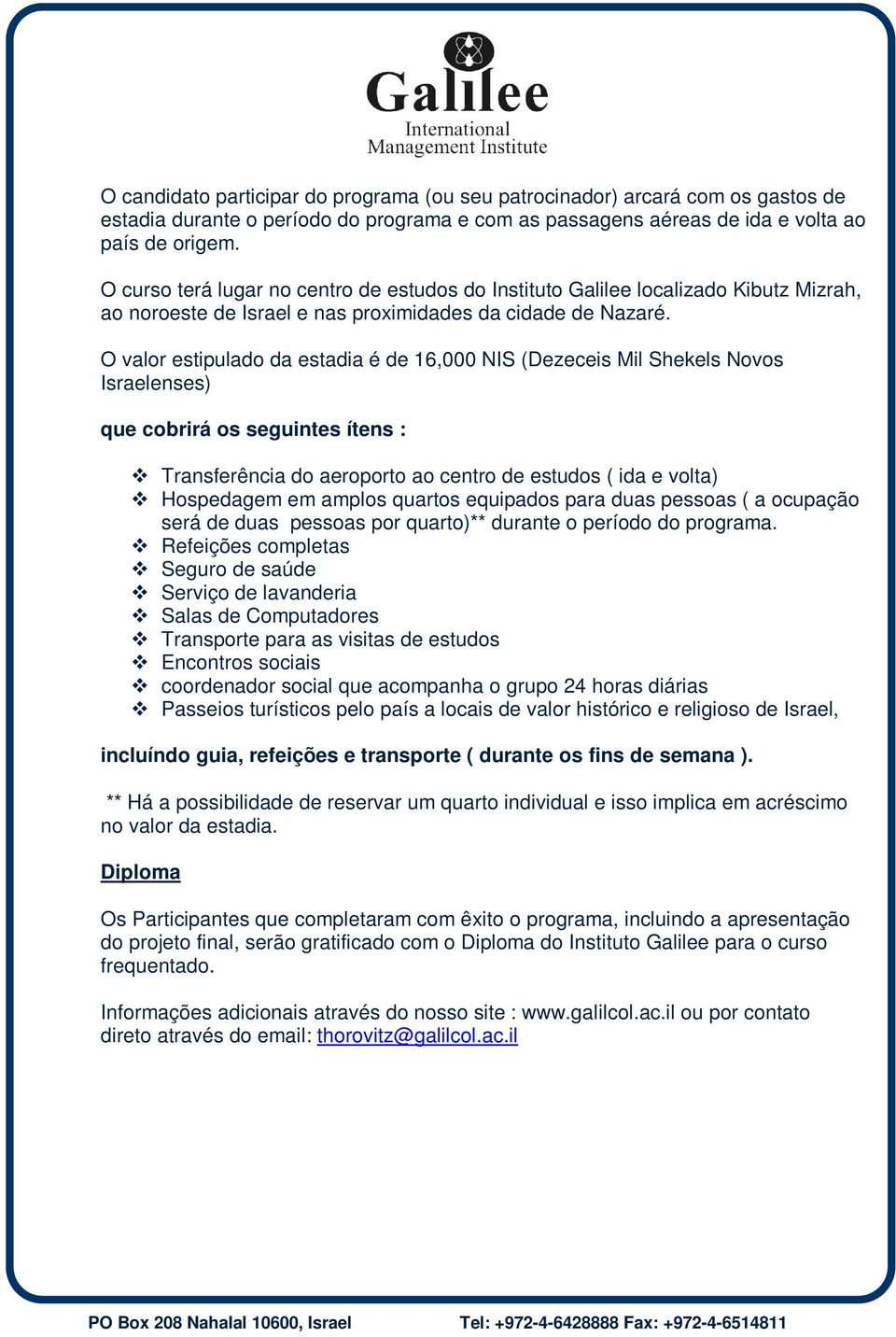 O valor estipulado da estadia é de 16,000 NIS (Dezeceis Mil Shekels Novos Israelenses) que cobrirá os seguintes ítens : Transferência do aeroporto ao centro de estudos ( ida e volta) Hospedagem em