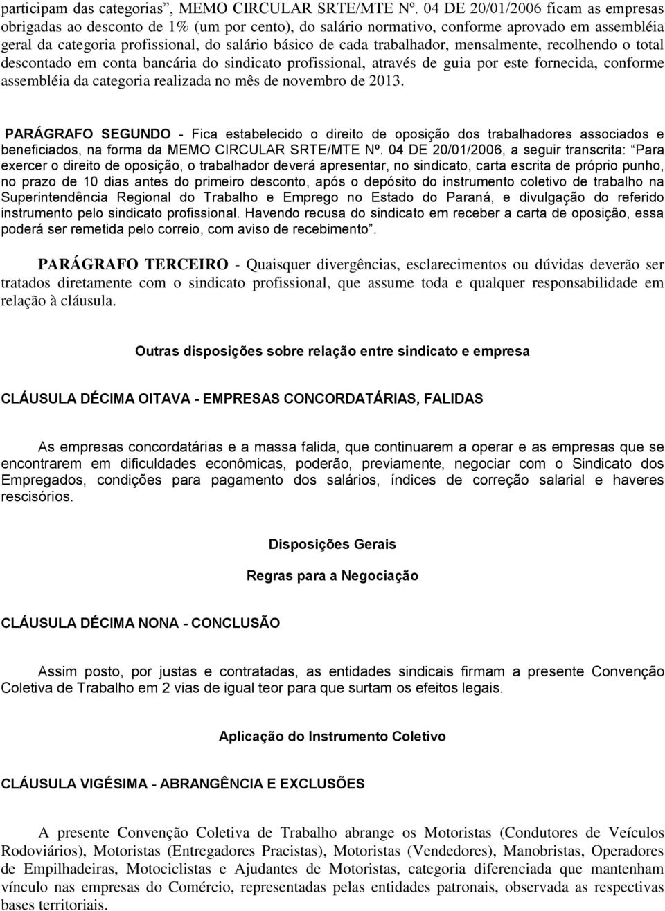 trabalhador, mensalmente, recolhendo o total descontado em conta bancária do sindicato profissional, através de guia por este fornecida, conforme assembléia da categoria realizada no mês de novembro