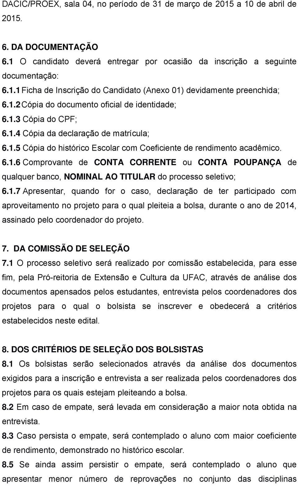 1.7 Apresentar, quando for o caso, declaração de ter participado com aproveitamento no projeto para o qual pleiteia a bolsa, durante o ano de 2014, assinado pelo coordenador do projeto. 7.