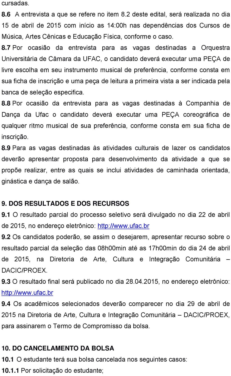 7 Por ocasião da entrevista para as vagas destinadas a Orquestra Universitária de Câmara da UFAC, o candidato deverá executar uma PEÇA de livre escolha em seu instrumento musical de preferência,