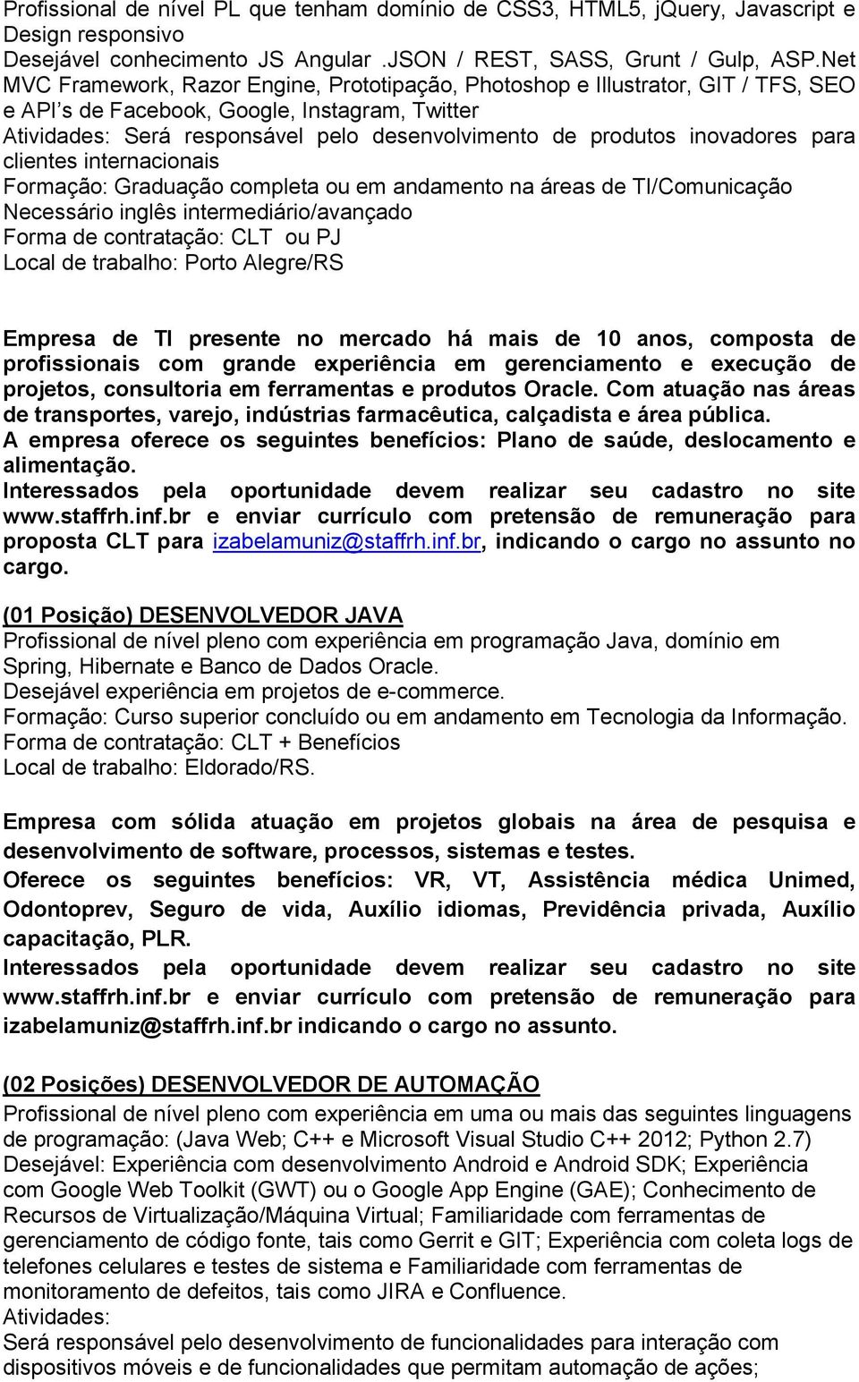 inovadores para clientes internacionais Formação: Graduação completa ou em andamento na áreas de TI/Comunicação Necessário inglês intermediário/avançado Forma de contratação: CLT ou PJ Empresa de TI