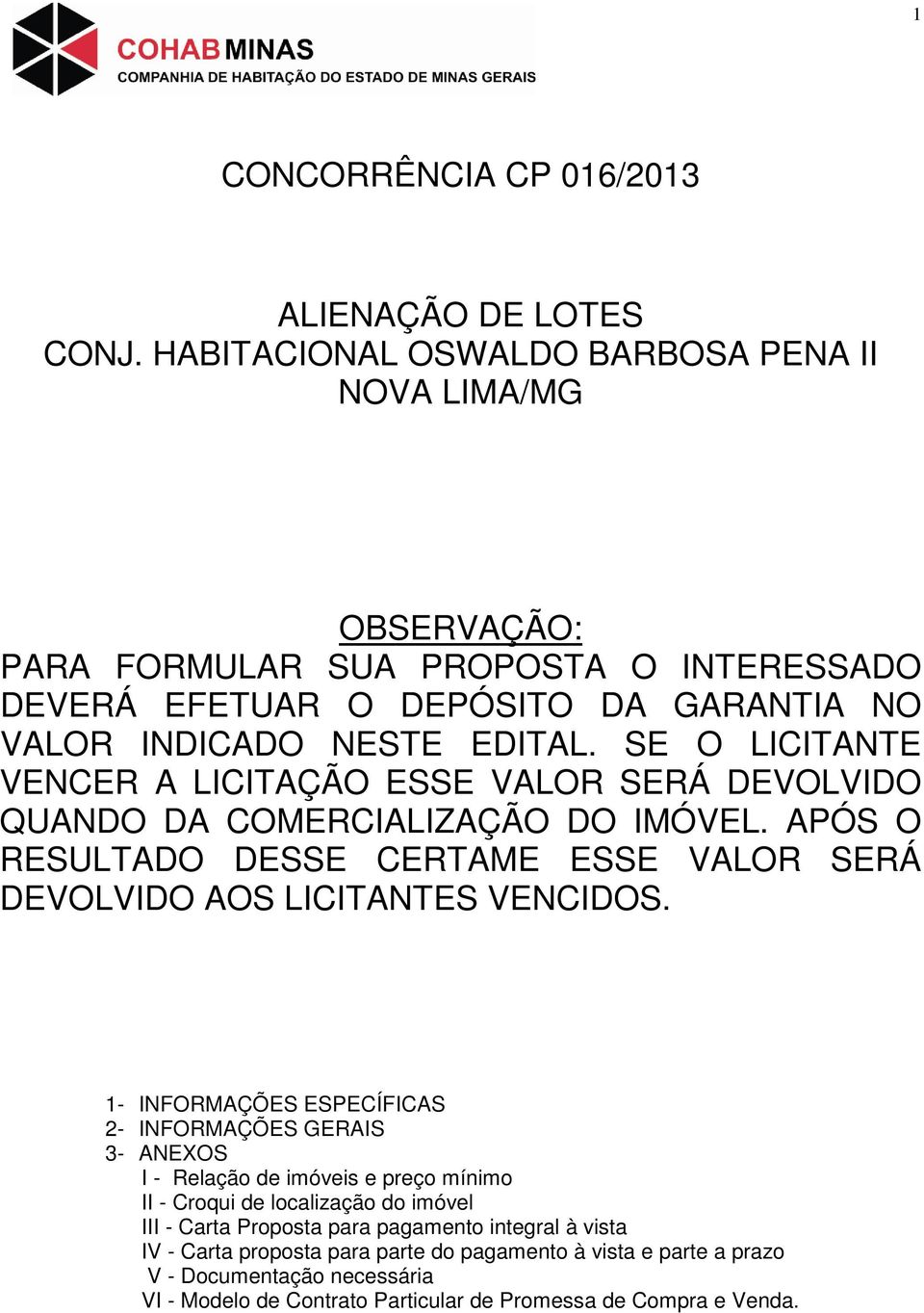 SE O LICITANTE VENCER A LICITAÇÃO ESSE VALOR SERÁ DEVOLVIDO QUANDO DA COMERCIALIZAÇÃO DO IMÓVEL. APÓS O RESULTADO DESSE CERTAME ESSE VALOR SERÁ DEVOLVIDO AOS LICITANTES VENCIDOS.