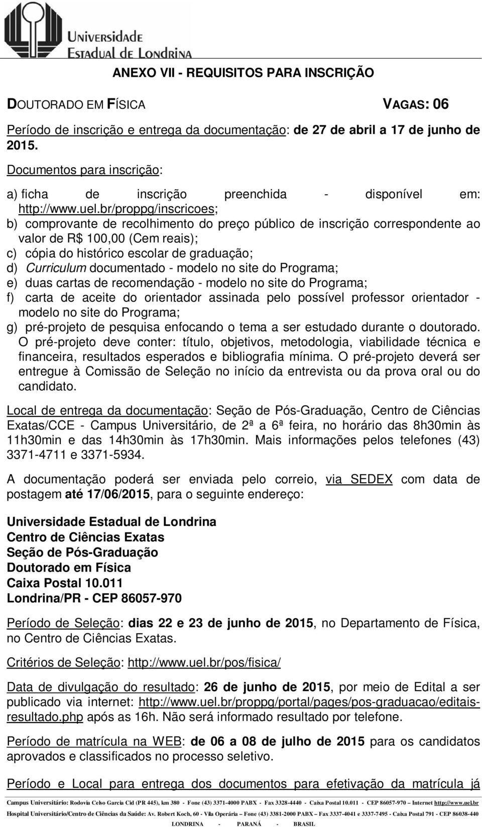 carta de aceite do orientador assinada pelo possível professor orientador - modelo no site do Programa; g) pré-projeto de pesquisa enfocando o tema a ser estudado durante o doutorado.