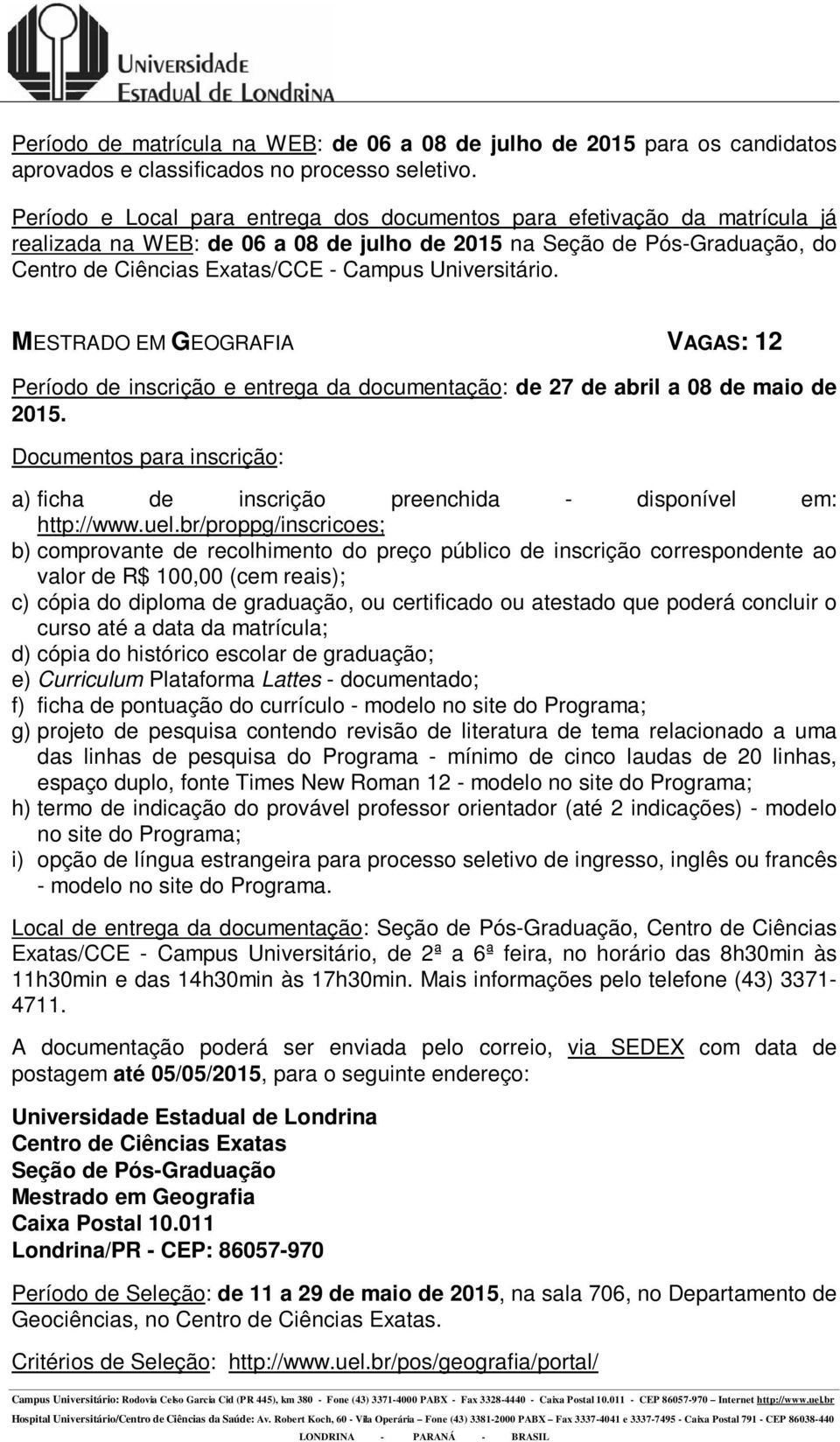 valor de R$ 100,00 (cem reais); c) cópia do diploma de graduação, ou certificado ou atestado que poderá concluir o curso até a data da matrícula; d) cópia do histórico escolar de graduação; e)