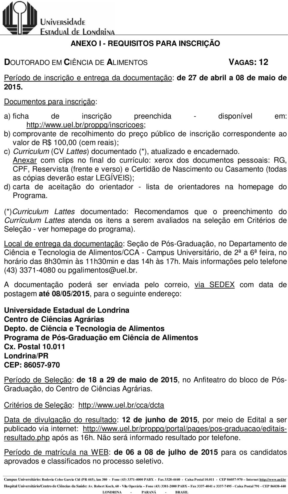 Anexar com clips no final do currículo: xerox dos documentos pessoais: RG, CPF, Reservista (frente e verso) e Certidão de Nascimento ou Casamento (todas as cópias deverão estar LEGÍVEIS); d) carta de