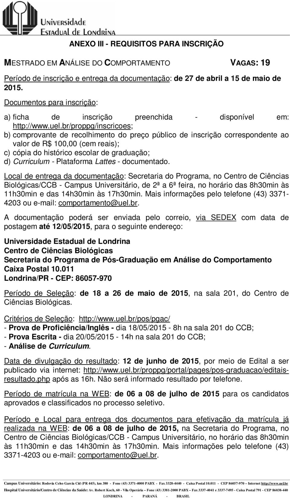 Local de entrega da documentação: Secretaria do Programa, no Centro de Ciências Biológicas/CCB - Campus Universitário, de 2ª a 6ª feira, no horário das 8h30min às 11h30min e das 14h30min às 17h30min.