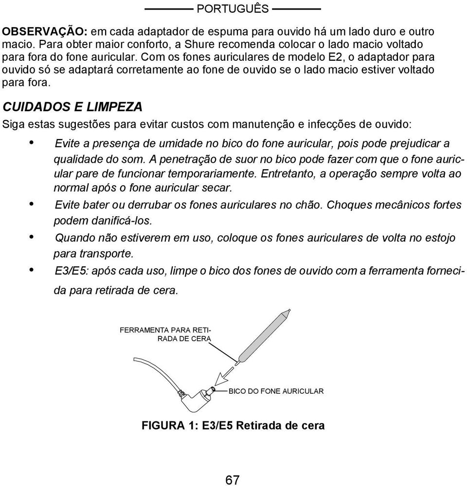 CUIDADOS E LIMPEZA Siga estas sugestões para evitar custos com manutenção e infecções de ouvido: Evite a presença de umidade no bico do fone auricular, pois pode prejudicar a qualidade do som.