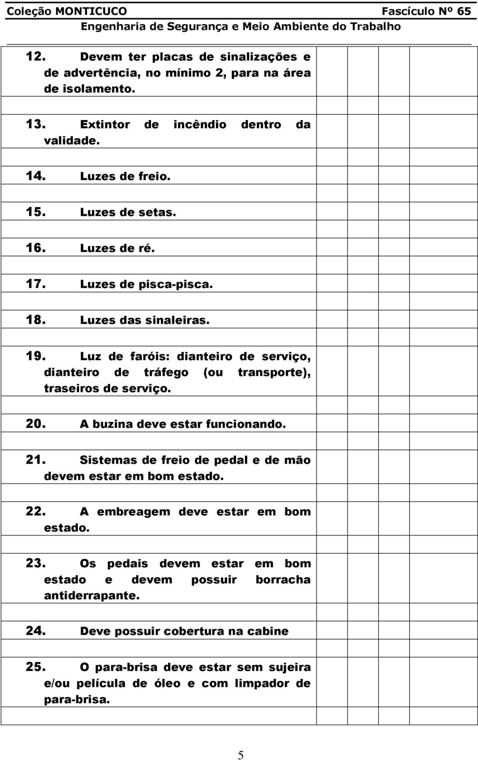 Luz de faróis: dianteiro de serviço, dianteiro de tráfego (ou transporte), traseiros de serviço. 20. A buzina deve estar funcionando. 21.