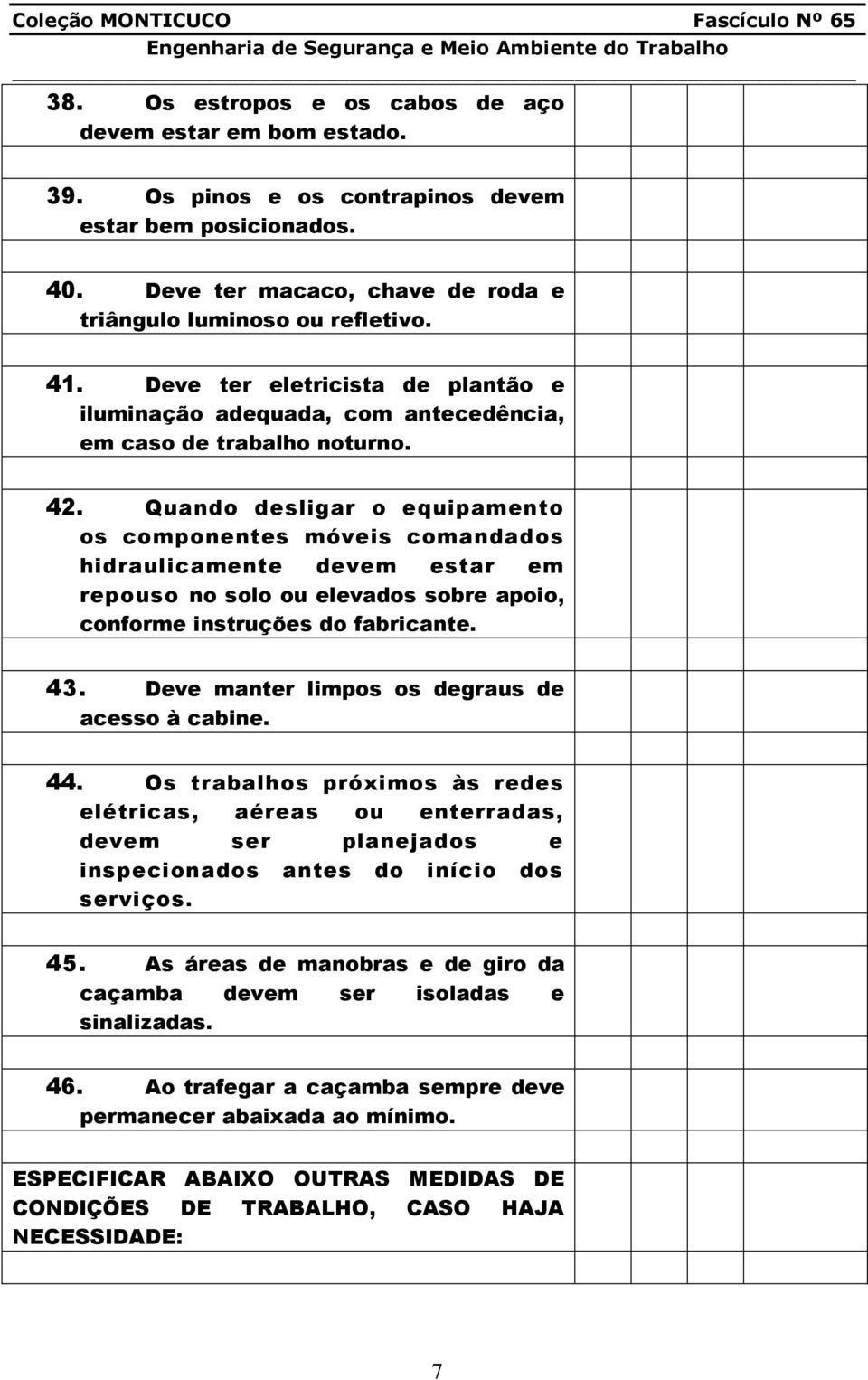 Quando desligar o equipamento os componentes móveis comandados hidraulicamente devem estar em repouso no solo ou elevados sobre apoio, conforme instruções do fabricante. 43.