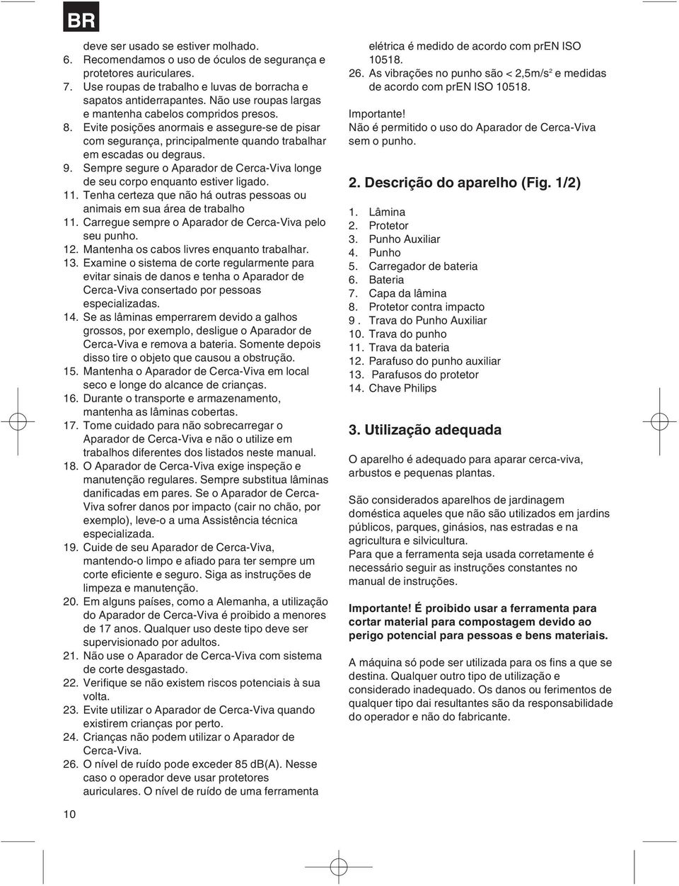 Sempre segure o Aparador de Cerca-Viva longe de seu corpo enquanto estiver ligado. 11. Tenha certeza que não há outras pessoas ou animais em sua área de trabalho 11.