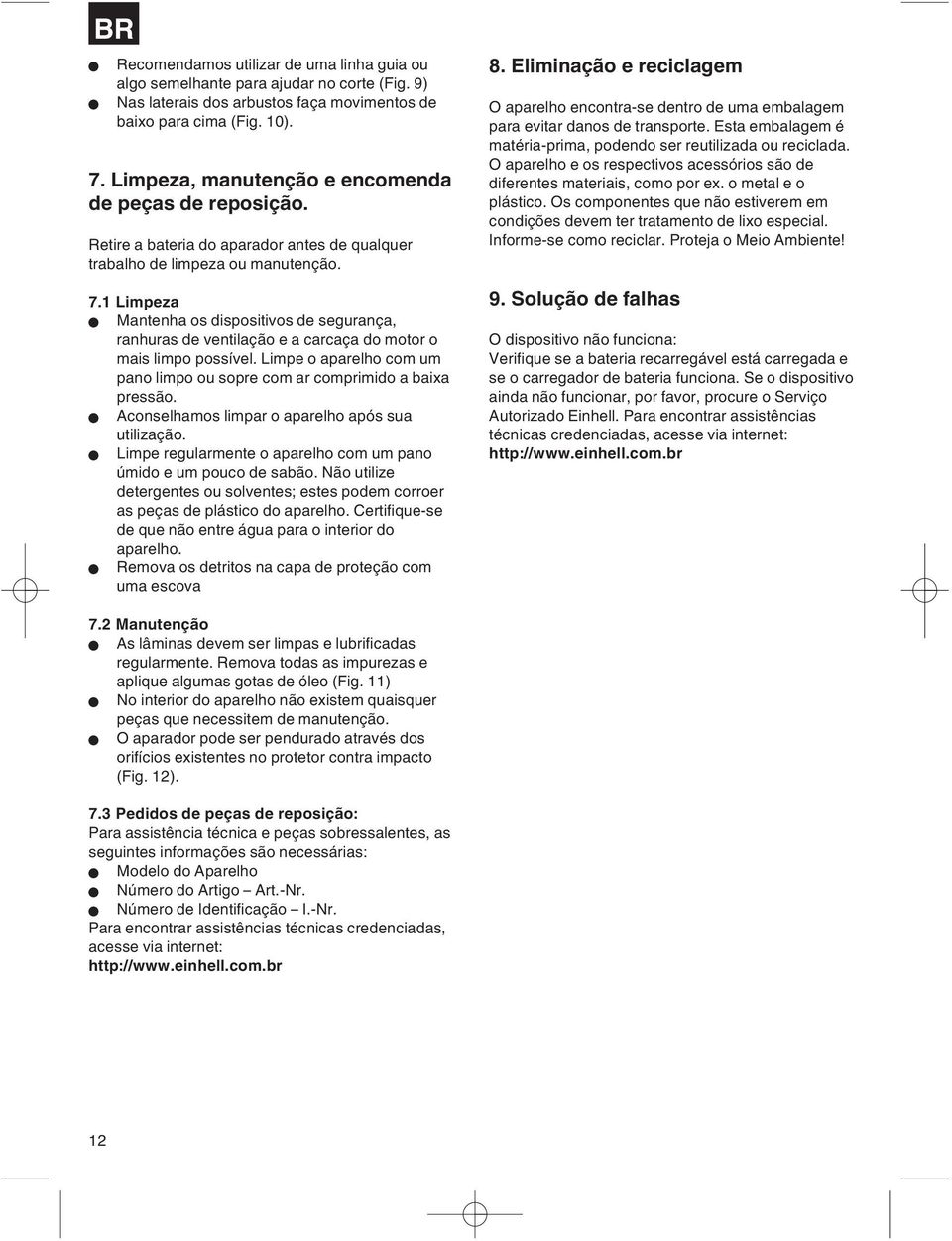 1 Limpeza Mantenha os dispositivos de segurança, ranhuras de ventilação e a carcaça do motor o mais limpo possível. Limpe o aparelho com um pano limpo ou sopre com ar comprimido a baixa pressão.