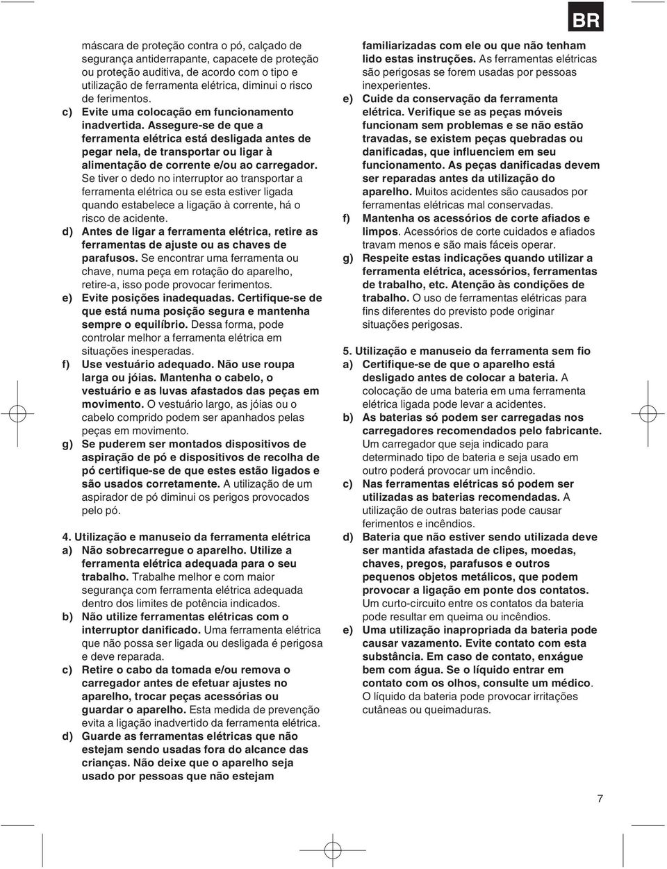 Assegure-se de que a ferramenta elétrica está desligada antes de pegar nela, de transportar ou ligar à alimentação de corrente e/ou ao carregador.