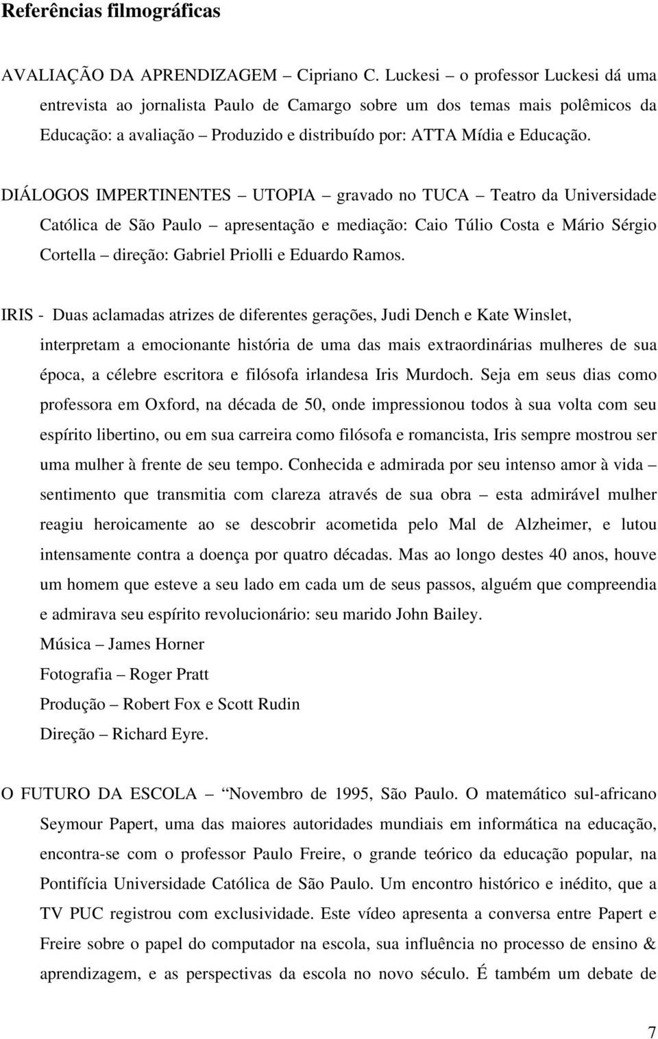 DIÁLOGOS IMPERTINENTES UTOPIA gravado no TUCA Teatro da Universidade Católica de São Paulo apresentação e mediação: Caio Túlio Costa e Mário Sérgio Cortella direção: Gabriel Priolli e Eduardo Ramos.