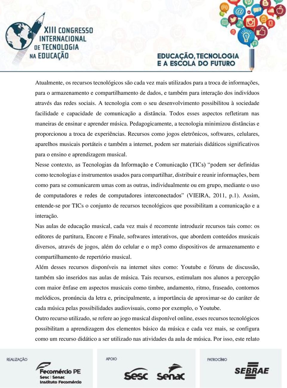 Todos esses aspectos refletiram nas maneiras de ensinar e aprender música. Pedagogicamente, a tecnologia minimizou distâncias e proporcionou a troca de experiências.