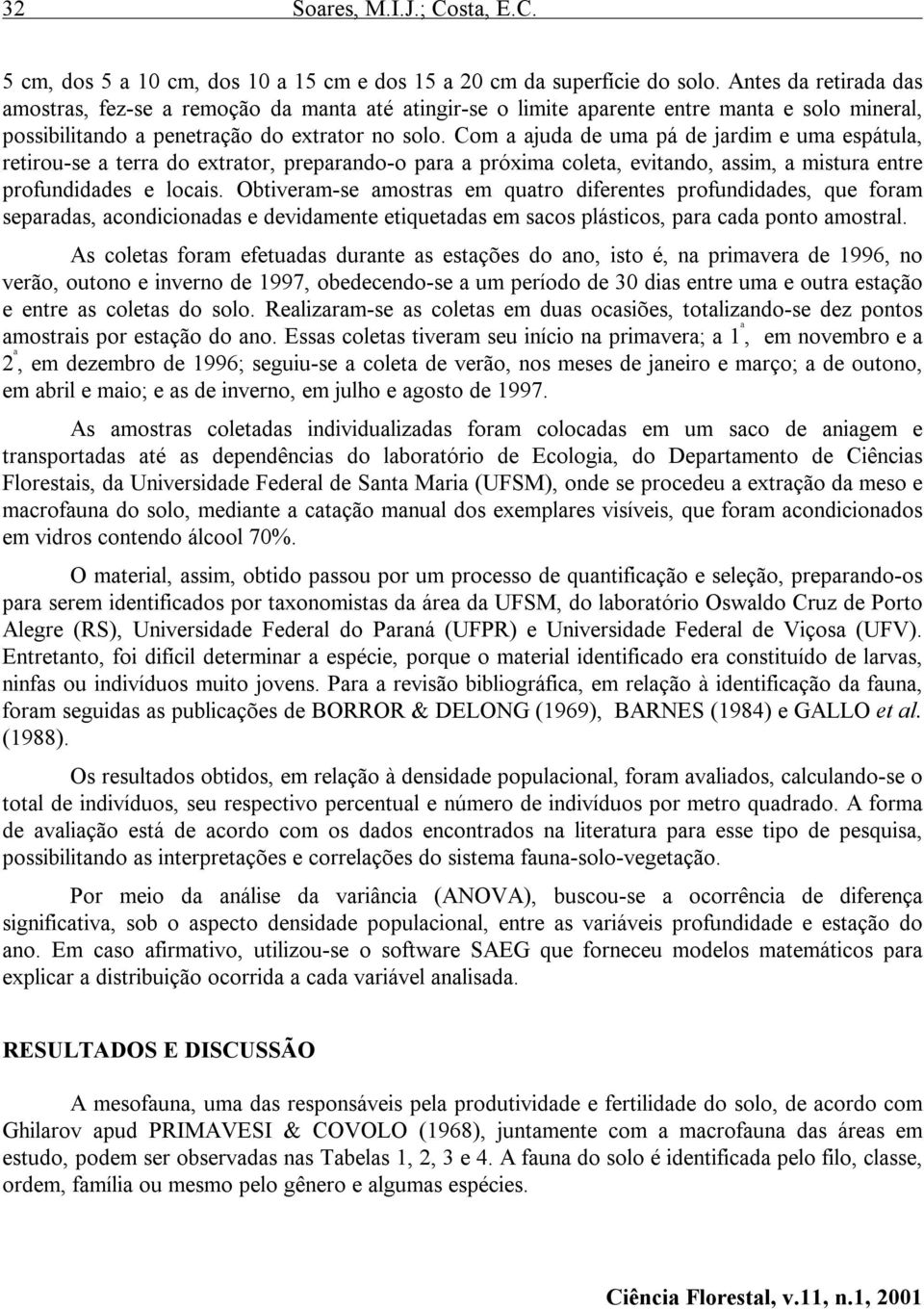 Com a ajuda de uma pá de jardim e uma espátula, retirou-se a terra do extrator, preparando-o para a próxima coleta, evitando, assim, a mistura entre profundidades e locais.