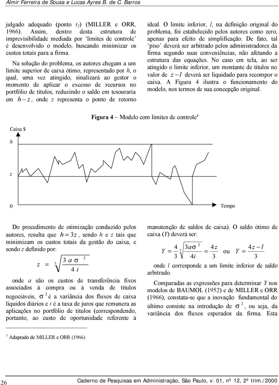 Na solução do problema, os autores chegam a um limite superior de caixa ótimo, representado por h, o qual, uma vez atingido, sinalizará ao gestor o momento de aplicar o excesso de recursos no