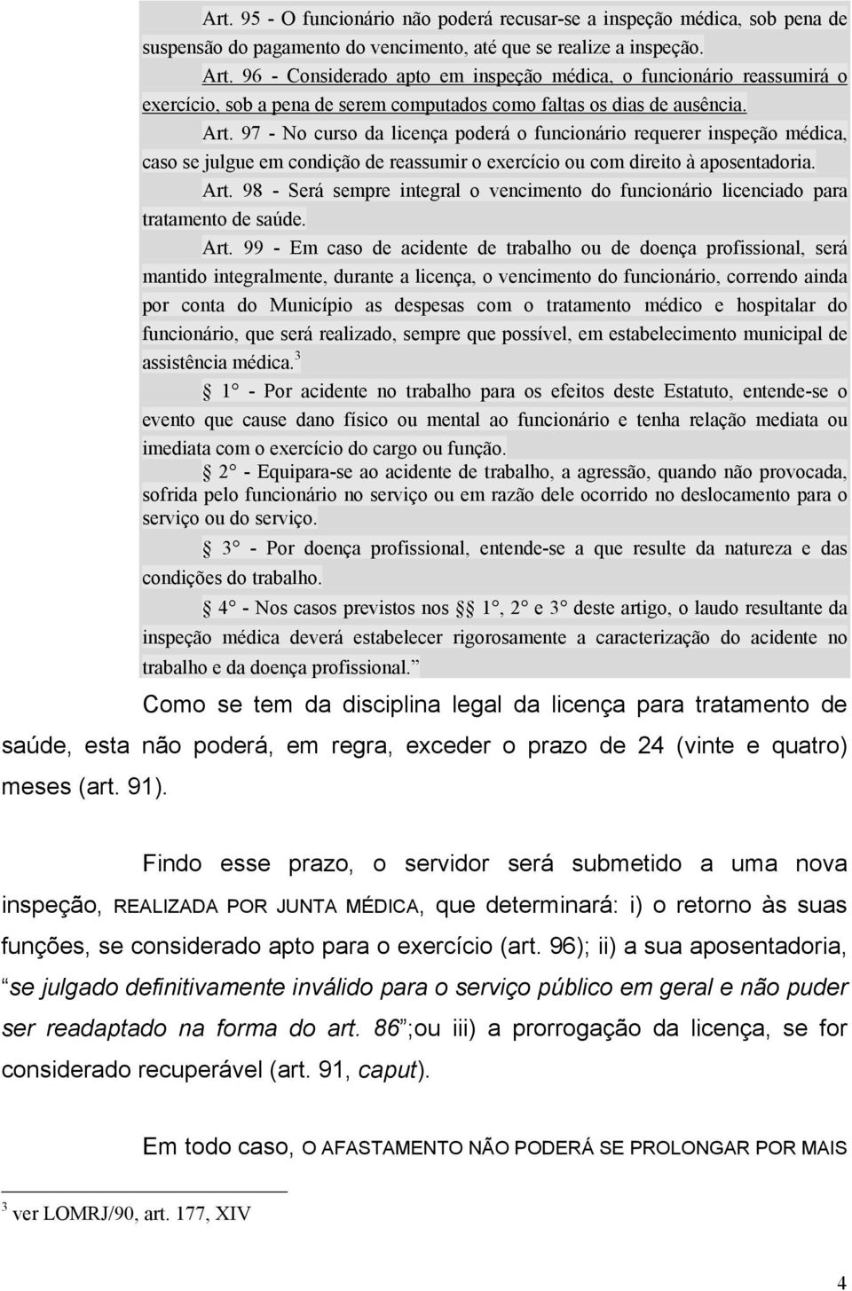 97 - No curso da licença poderá o funcionário requerer inspeção médica, caso se julgue em condição de reassumir o exercício ou com direito à aposentadoria. Art.