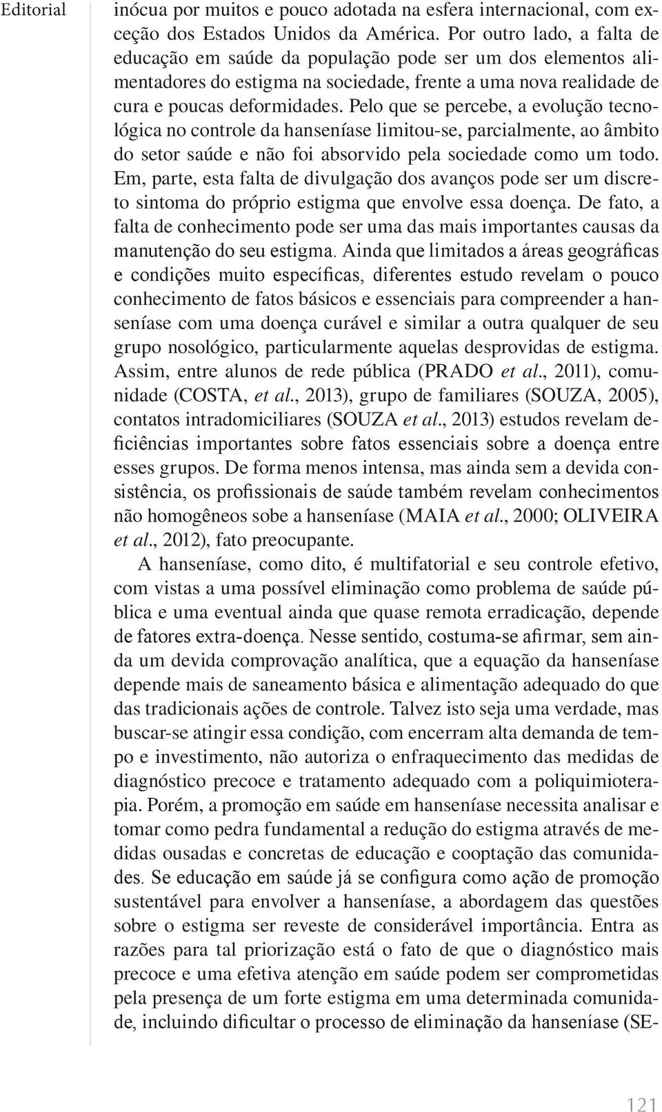 Pelo que se percebe, a evolução tecnológica no controle da hanseníase limitou-se, parcialmente, ao âmbito do setor saúde e não foi absorvido pela sociedade como um todo.