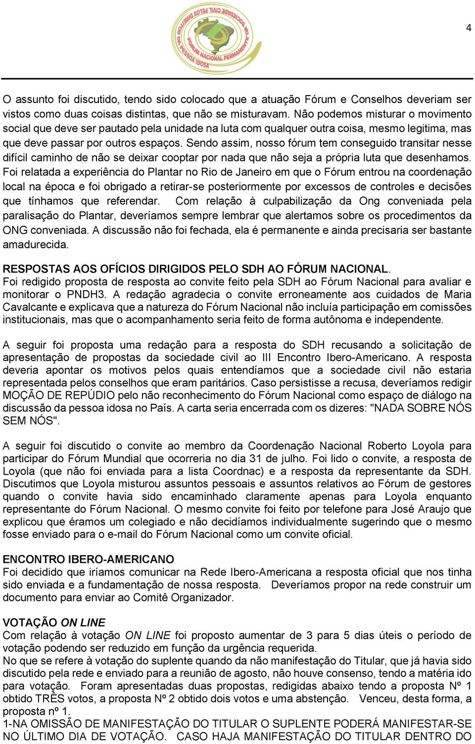 Sendo assim, nosso fórum tem conseguido transitar nesse difícil caminho de não se deixar cooptar por nada que não seja a própria luta que desenhamos.