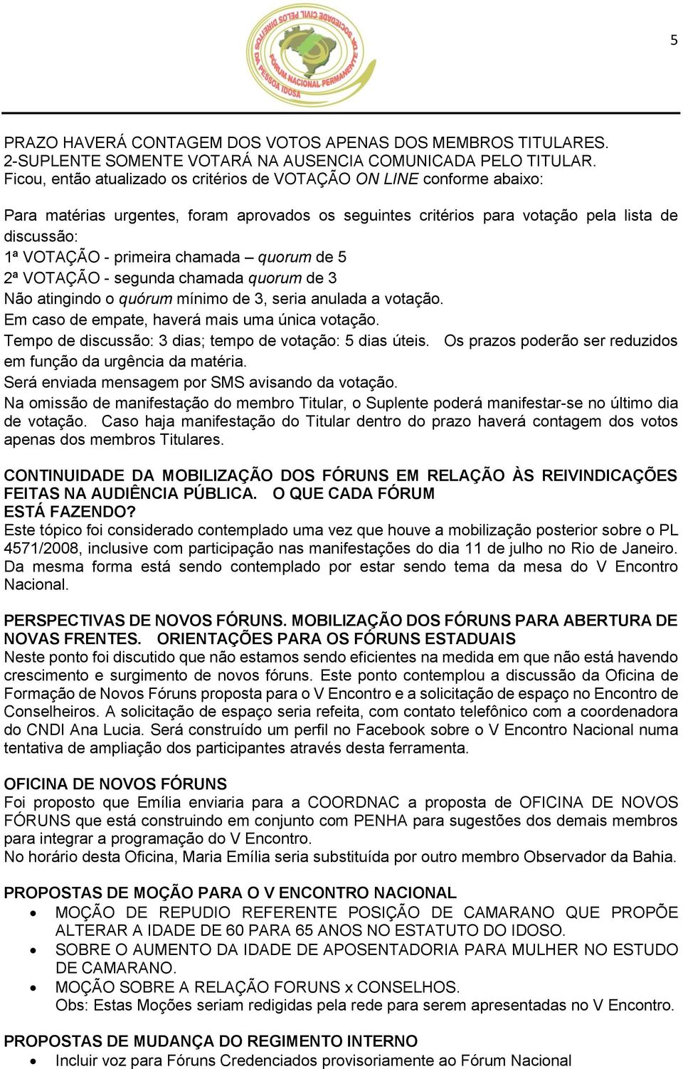 chamada quorum de 5 2ª VOTAÇÃO - segunda chamada quorum de 3 Não atingindo o quórum mínimo de 3, seria anulada a votação. Em caso de empate, haverá mais uma única votação.