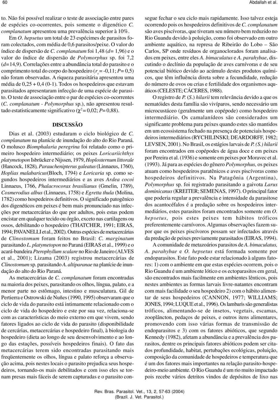 complanatum foi 1,48 (d= 1,96) e o valor do índice de dispersão de Polymorphus sp. foi 7,2 (d=14,9).