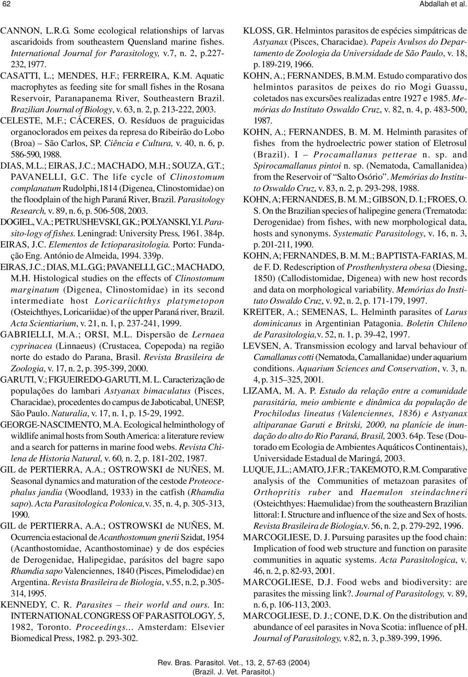 2, p. 213-222, 2003. CELESTE, M.F.; CÁCERES, O. Resíduos de praguicidas organoclorados em peixes da represa do Ribeirão do Lobo (Broa) São Carlos, SP. Ciência e Cultura, v. 40, n. 6, p. 586-590, 1988.