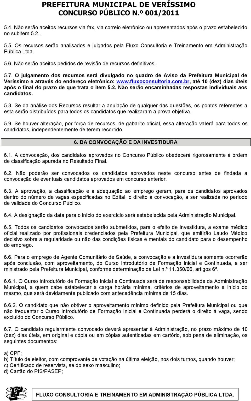 O julgamento dos recursos será divulgado no quadro de Aviso da Prefeitura Municipal de Veríssimo e através do endereço eletrônico: www.fluxoconsultoria.com.