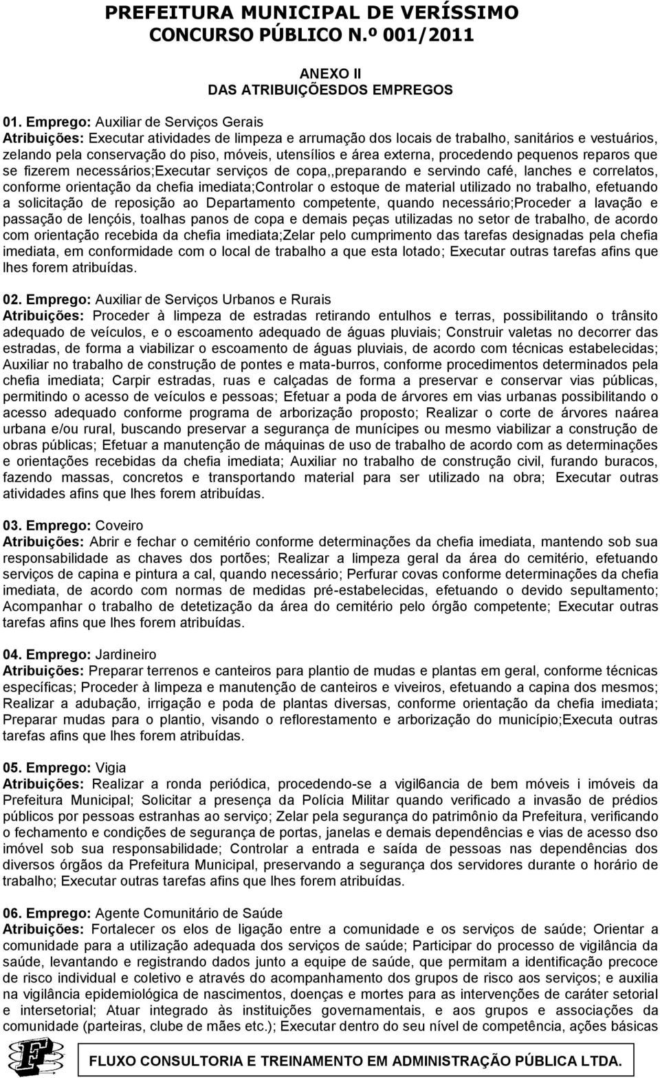 área externa, procedendo pequenos reparos que se fizerem necessários;executar serviços de copa,,preparando e servindo café, lanches e correlatos, conforme orientação da chefia imediata;controlar o