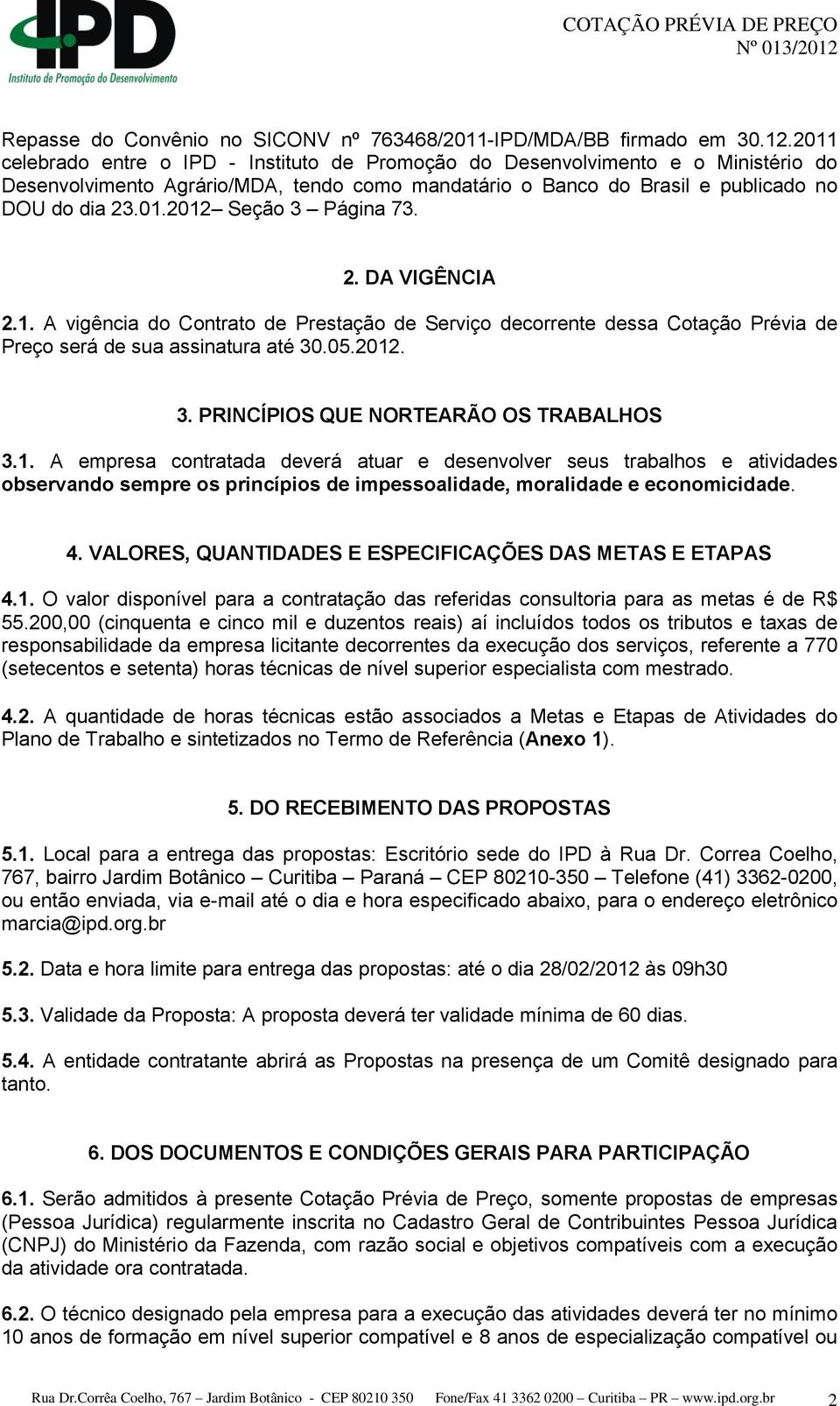 2. DA VIGÊNCIA 2.1. A vigência do Contrato de Prestação de Serviço decorrente dessa Cotação Prévia de Preço será de sua assinatura até 30.05.2012. 3. PRINCÍPIOS QUE NORTEARÃO OS TRABALHOS 3.1. A empresa contratada deverá atuar e desenvolver seus trabalhos e atividades observando sempre os princípios de impessoalidade, moralidade e economicidade.