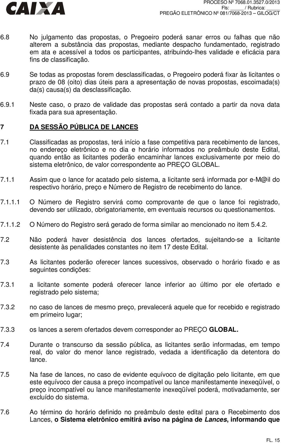 9 Se todas as propostas forem desclassificadas, o Pregoeiro poderá fixar às licitantes o prazo de 08 (oito) dias úteis para a apresentação de novas propostas, escoimada(s) da(s) causa(s) da