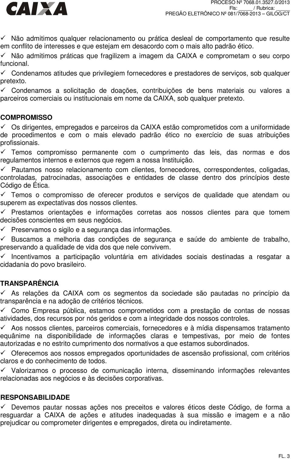 Condenamos a solicitação de doações, contribuições de bens materiais ou valores a parceiros comerciais ou institucionais em nome da CAIXA, sob qualquer pretexto.