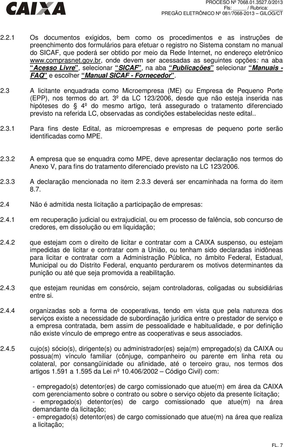 br, onde devem ser acessadas as seguintes opções: na aba Acesso Livre, selecionar SICAF, na aba Publicações selecionar Manuais - FAQ e escolher Manual SICAF - Fornecedor. 2.