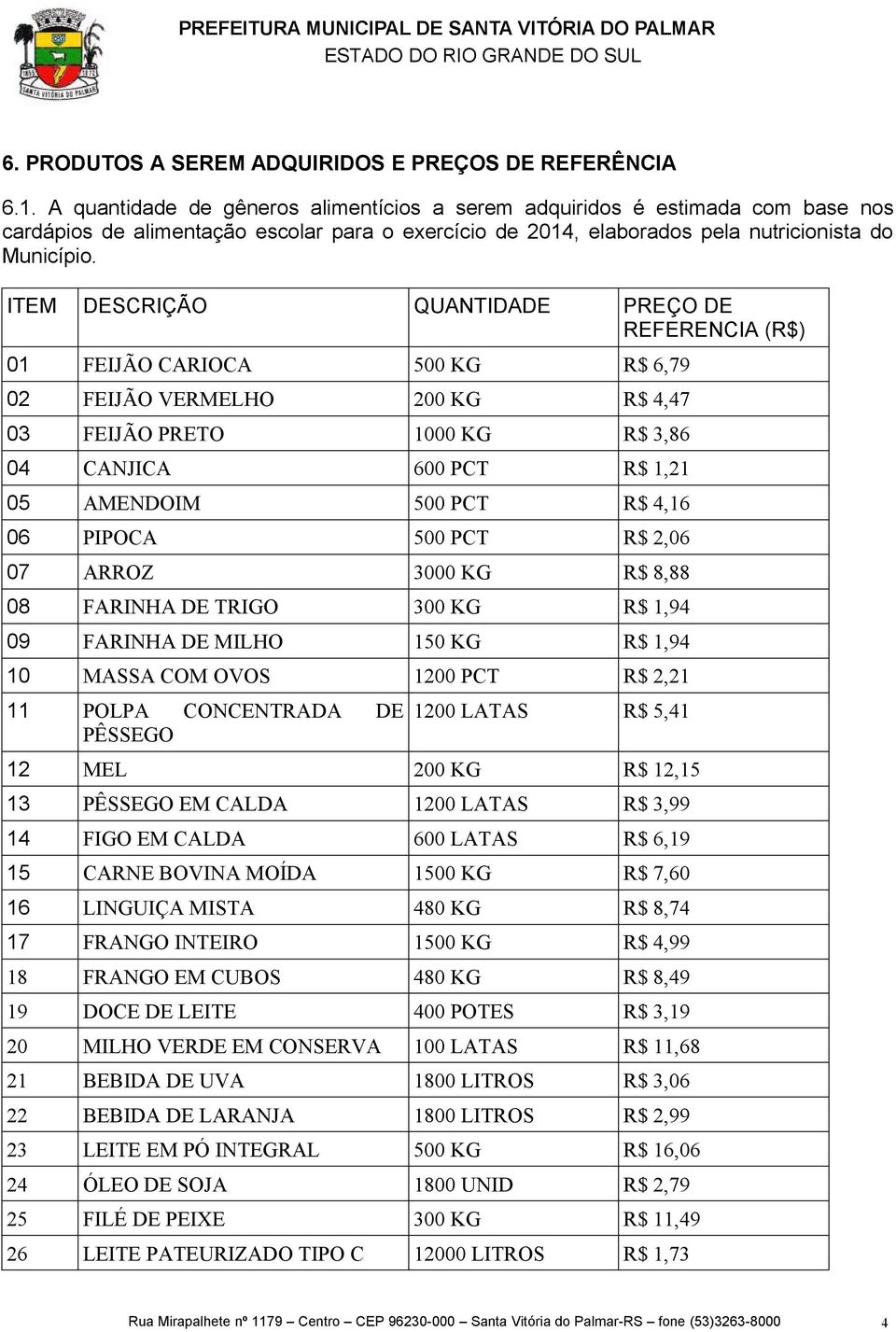 ITEM DESCRIÇÃO PREÇO DE REFERENCIA (R$) 01 FEIJÃO CARIOCA 500 KG R$ 6,79 02 FEIJÃO VERMELHO 200 KG R$ 4,47 03 FEIJÃO PRETO 1000 KG R$ 3,86 04 CANJICA 600 PCT R$ 1,21 05 AMENDOIM 500 PCT R$ 4,16 06