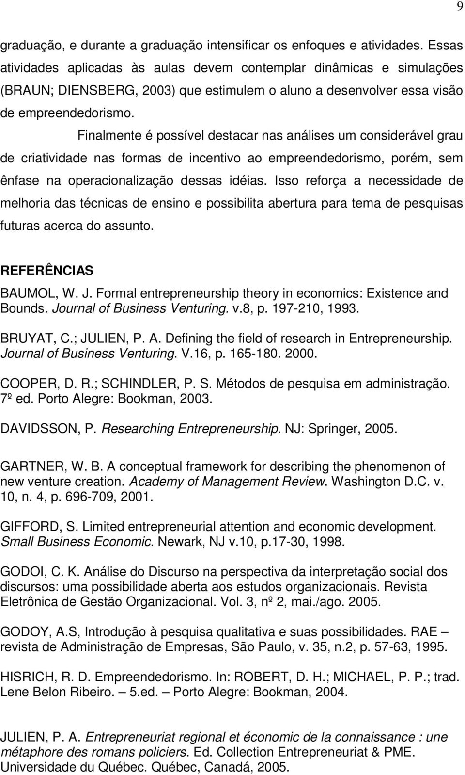 Finalmente é possível destacar nas análises um considerável grau de criatividade nas formas de incentivo ao empreendedorismo, porém, sem ênfase na operacionalização dessas idéias.