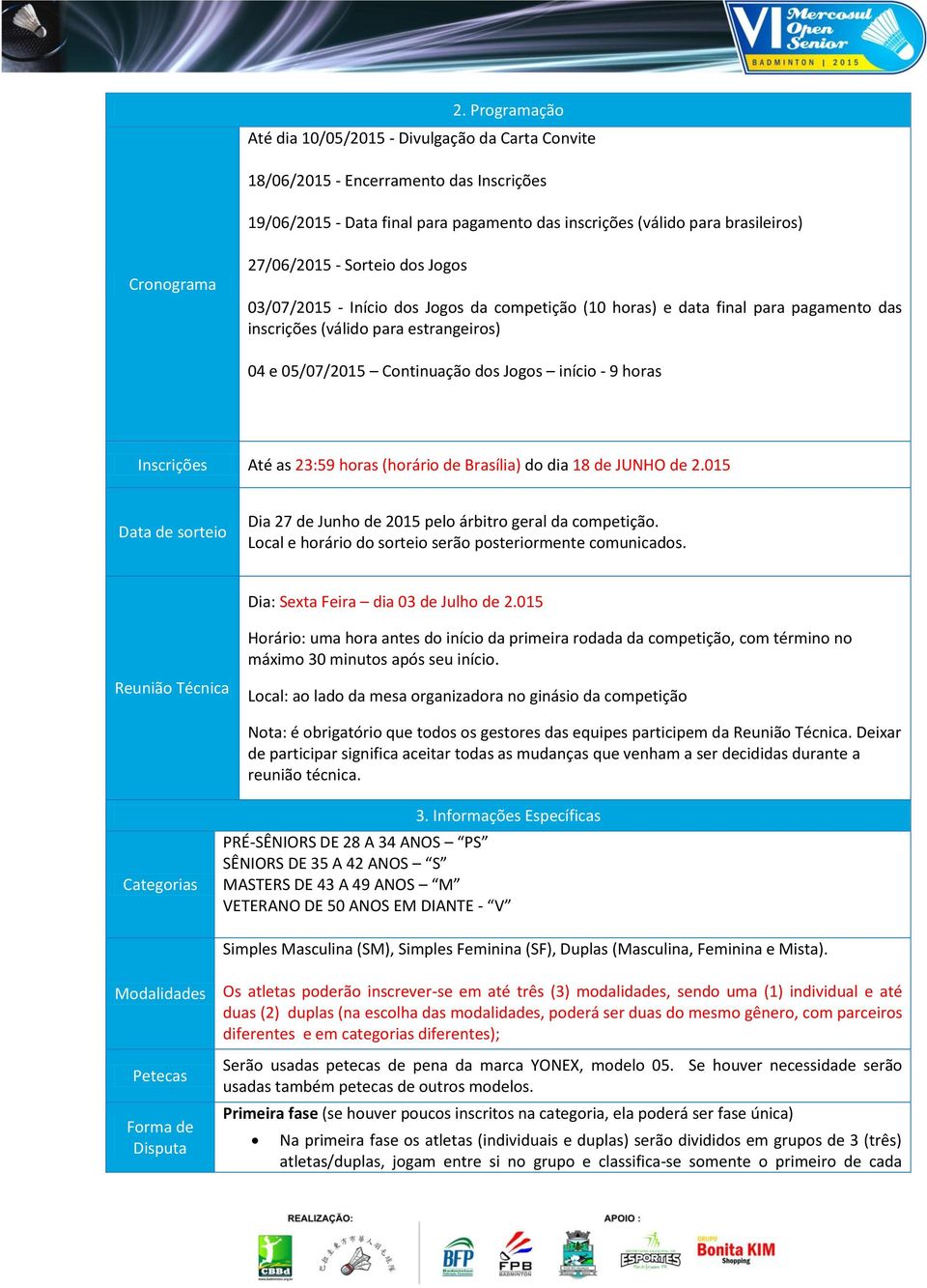 início - 9 horas Inscrições Até as 23:59 horas (horário de Brasília) do dia 18 de JUNHO de 2.015 Data de sorteio Dia 27 de Junho de 2015 pelo árbitro geral da competição.