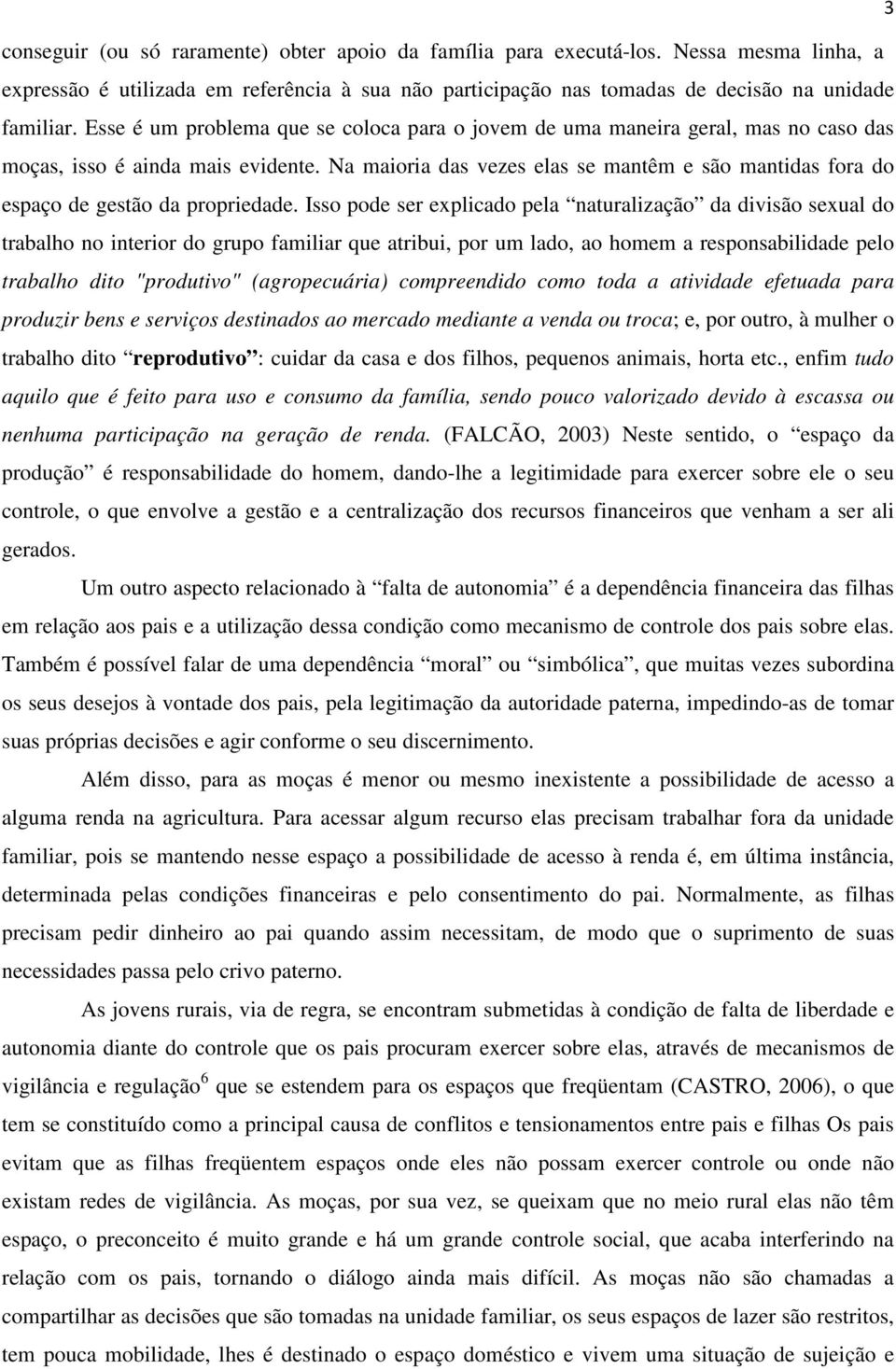 Na maioria das vezes elas se mantêm e são mantidas fora do espaço de gestão da propriedade.