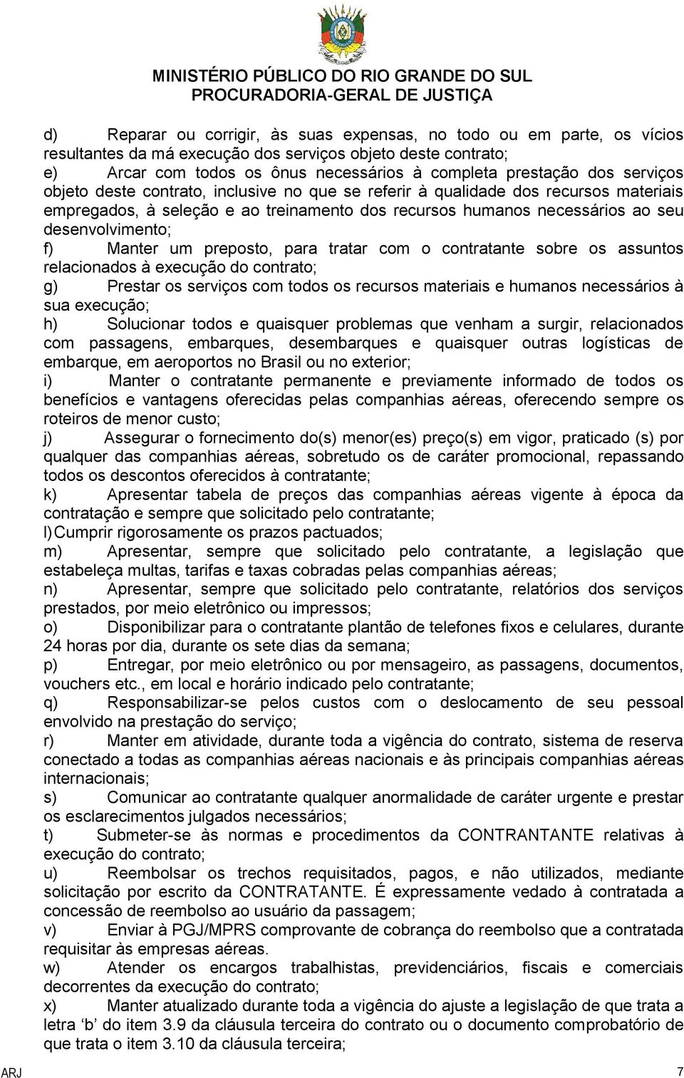 Manter um preposto, para tratar com o contratante sobre os assuntos relacionados à execução do contrato; g) Prestar os serviços com todos os recursos materiais e humanos necessários à sua execução;