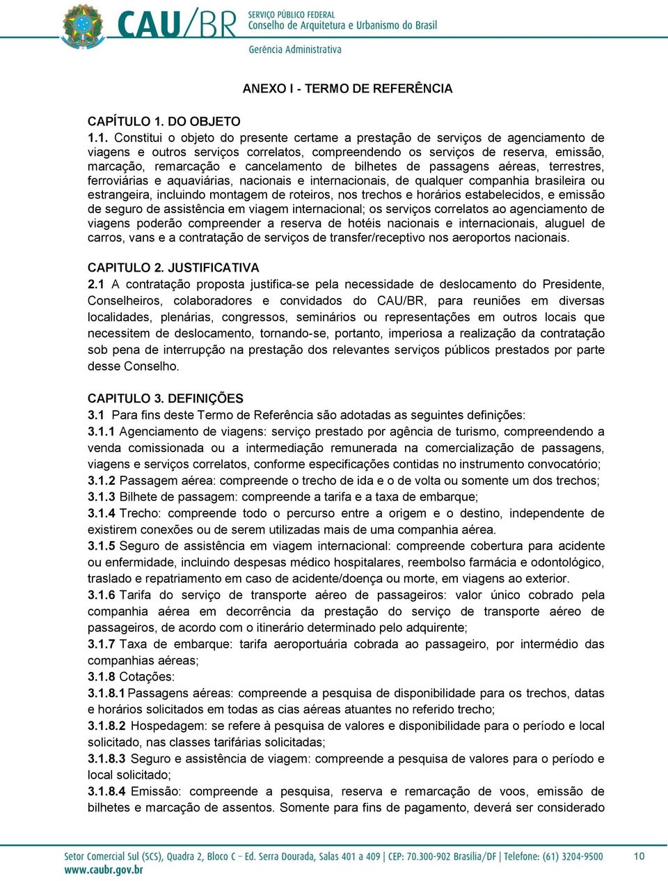 1. Constitui o objeto do presente certame a prestação de serviços de agenciamento de viagens e outros serviços correlatos, compreendendo os serviços de reserva, emissão, marcação, remarcação e