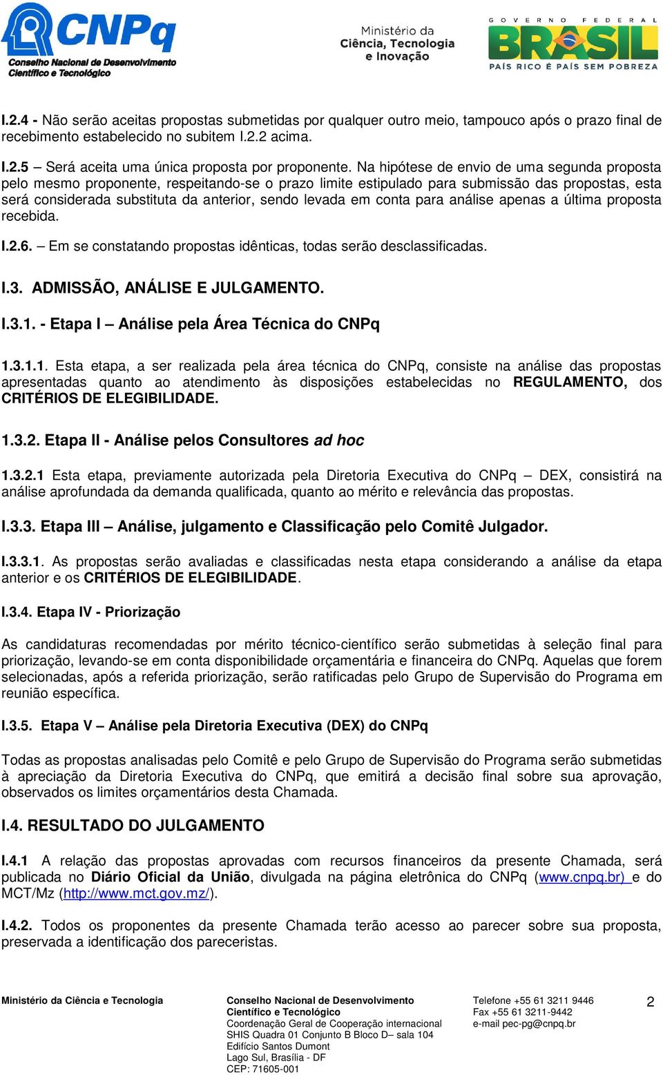 em conta para análise apenas a última proposta recebida. I.2.6. Em se constatando propostas idênticas, todas serão desclassificadas. I.3. ADMISSÃO, ANÁLISE E JULGAMENTO. I.3.1.