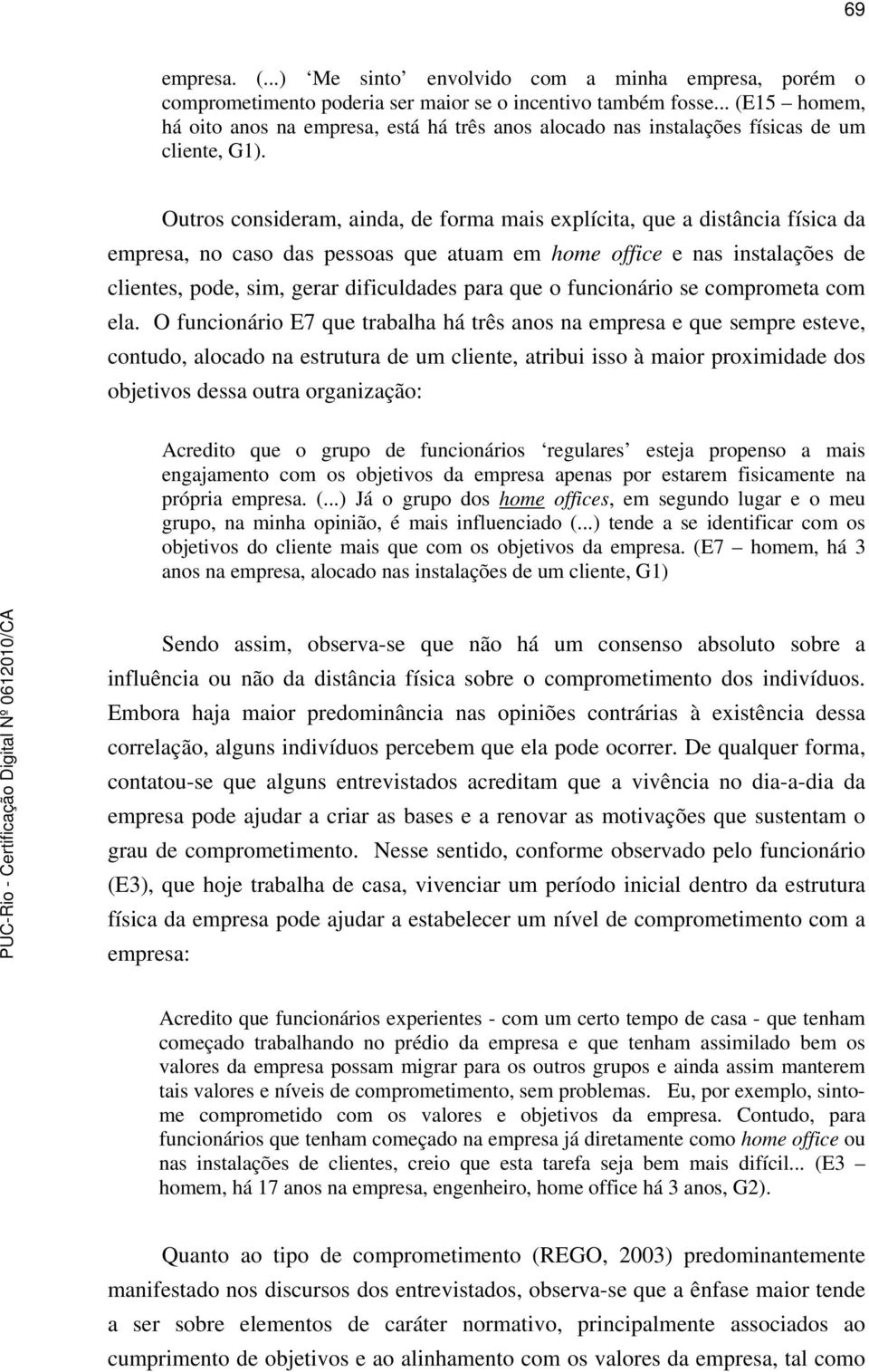 Outros consideram, ainda, de forma mais explícita, que a distância física da empresa, no caso das pessoas que atuam em home office e nas instalações de clientes, pode, sim, gerar dificuldades para