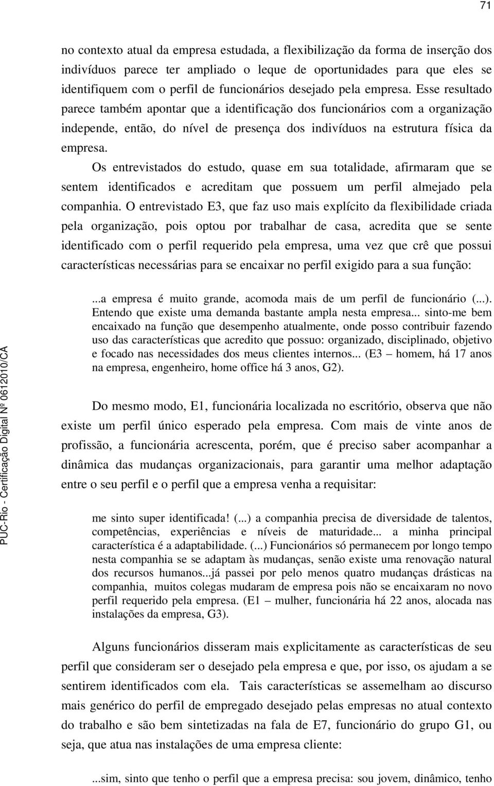 Os entrevistados do estudo, quase em sua totalidade, afirmaram que se sentem identificados e acreditam que possuem um perfil almejado pela companhia.