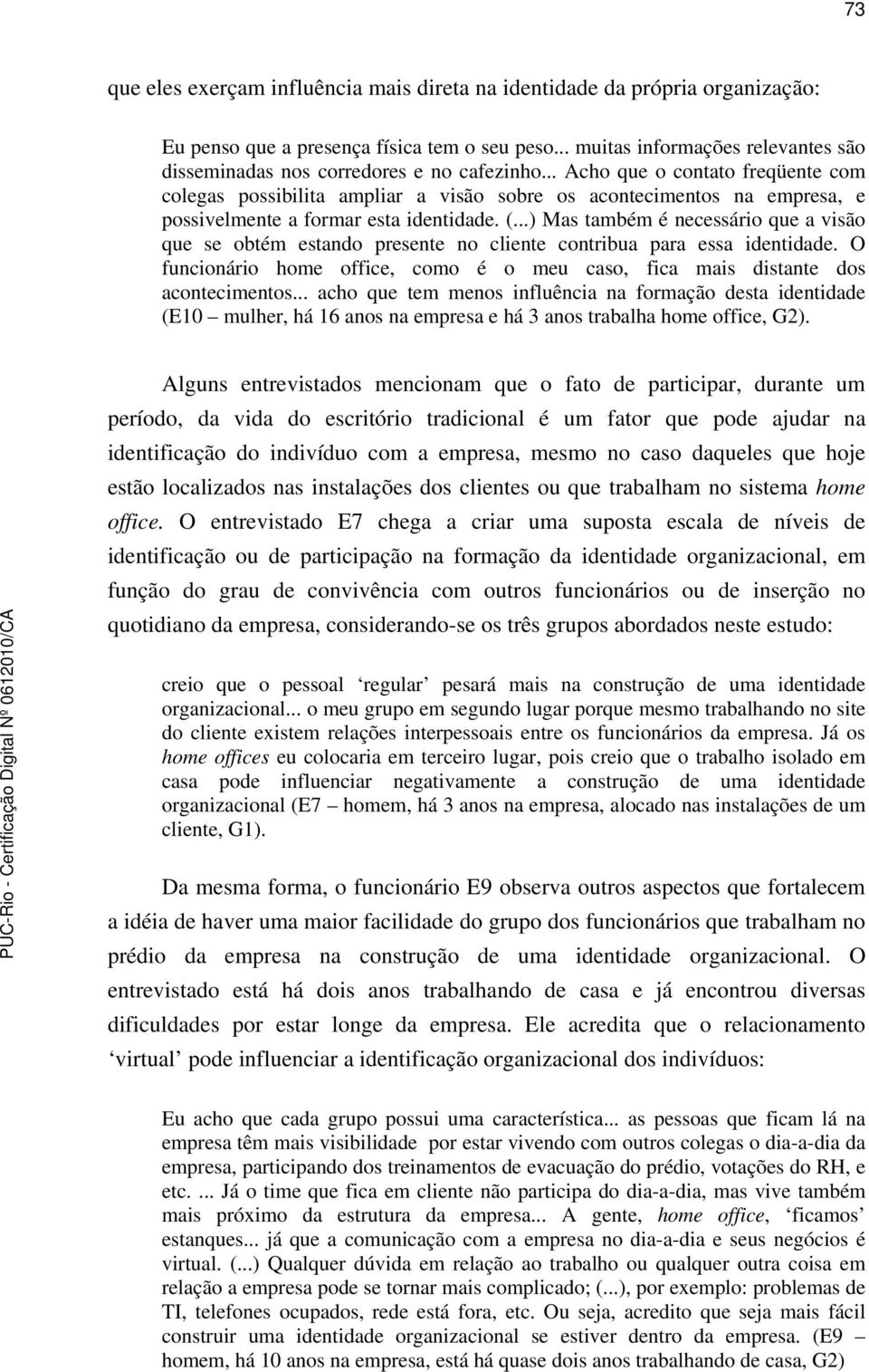 .. Acho que o contato freqüente com colegas possibilita ampliar a visão sobre os acontecimentos na empresa, e possivelmente a formar esta identidade. (.