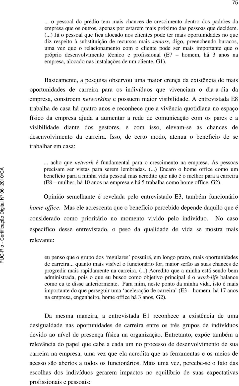 cliente pode ser mais importante que o próprio desenvolvimento técnico e profissional (E7 homem, há 3 anos na empresa, alocado nas instalações de um cliente, G1).